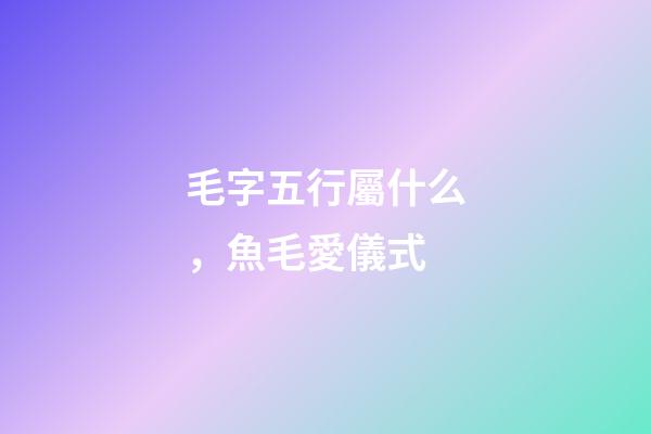 毛字五行屬什么，魚毛愛儀式 (東加豆)-第1張-觀點-玄機派